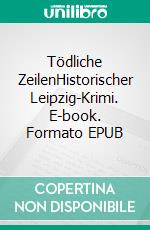 Tödliche ZeilenHistorischer Leipzig-Krimi. E-book. Formato EPUB ebook di Uwe Schimunek