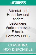 Attentat auf Honecker und andere Besondere Vorkommnisse. E-book. Formato EPUB ebook