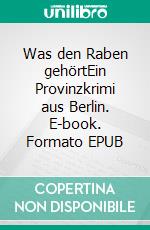 Was den Raben gehörtEin Provinzkrimi aus Berlin. E-book. Formato EPUB ebook