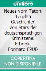 Neues vom Tatort Tegel25 Geschichten von Stars der deutschsprachigen Krimiszene. E-book. Formato EPUB ebook