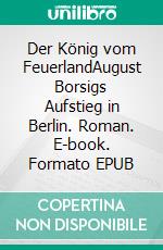 Der König vom FeuerlandAugust Borsigs Aufstieg in Berlin. Roman. E-book. Formato EPUB