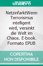 NetzinfarktWenn Terrorismus intelligent wird, versinkt die Welt im Chaos. E-book. Formato EPUB