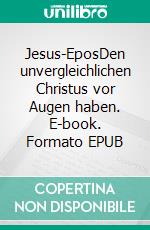 Jesus-EposDen unvergleichlichen Christus vor Augen haben. E-book. Formato EPUB ebook di Frank Viola