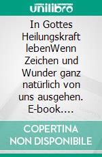 In Gottes Heilungskraft lebenWenn Zeichen und Wunder ganz natürlich von uns ausgehen. E-book. Formato EPUB ebook di Chris Gore