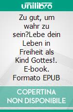 Zu gut, um wahr zu sein?Lebe dein Leben in Freiheit als Kind Gottes!. E-book. Formato EPUB ebook di Silvan Carabin