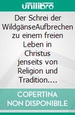 Der Schrei der WildgänseAufbrechen zu einem freien Leben in Christus jenseits von Religion und Tradition. E-book. Formato EPUB ebook di Wayne Jacobsen