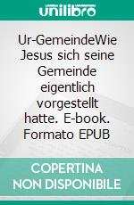 Ur-GemeindeWie Jesus sich seine Gemeinde eigentlich vorgestellt hatte. E-book. Formato EPUB ebook di Frank Viola