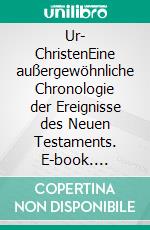 Ur- ChristenEine außergewöhnliche Chronologie der Ereignisse des Neuen Testaments. E-book. Formato EPUB ebook