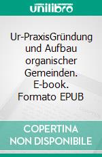 Ur-PraxisGründung und Aufbau organischer Gemeinden. E-book. Formato EPUB ebook