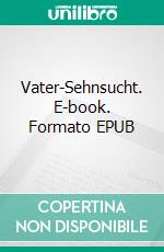 Vater-Sehnsucht. E-book. Formato EPUB ebook di Michael Stahl