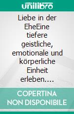 Liebe in der EheEine tiefere geistliche, emotionale und körperliche Einheit erleben. E-book. Formato EPUB ebook di Barry Byrne