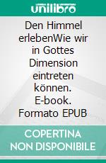 Den Himmel erlebenWie wir in Gottes Dimension eintreten können. E-book. Formato EPUB ebook