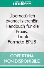 Übernatürlich evangelisierenEin Handbuch für die Praxis. E-book. Formato EPUB ebook di Chris Overstreet