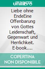 Liebe ohne EndeEine Offenbarung von Gottes Leidenschaft, Gegenwart und Herrlichkeit. E-book. Formato EPUB ebook