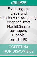 Erziehung mit Liebe und VisionHerzensbeziehungen eingehen statt Machtkämpfe austragen. E-book. Formato PDF