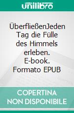 ÜberfließenJeden Tag die Fülle des Himmels erleben. E-book. Formato EPUB