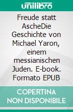 Freude statt AscheDie Geschichte von Michael Yaron, einem messianischen Juden. E-book. Formato EPUB ebook