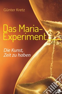 Das Maria-ExperimentDie Kunst, Zeit zu haben. E-book. Formato EPUB ebook di Günter Kretz