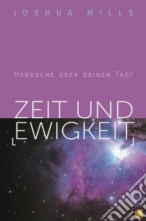 Zeit und EwigkeitHerrsche über deinen Tag!. E-book. Formato EPUB ebook di Joshua Mills