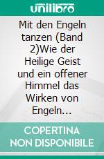 Mit den Engeln tanzen (Band 2)Wie der Heilige Geist und ein offener Himmel das Wirken von Engeln fördern. E-book. Formato EPUB