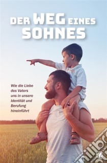 Der Weg eines SohnesWie die Liebe des Vaters uns in unsere Identität und Berufung hineinführt. E-book. Formato EPUB ebook di Christoph Fischer