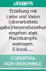 Erziehung mit Liebe und Vision (überarbeitete Ausgabe)Herzensbeziehungen eingehen statt Machtkämpfe austragen. E-book. Formato EPUB ebook di Danny Silk