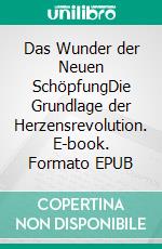 Das Wunder der Neuen SchöpfungDie Grundlage der Herzensrevolution. E-book. Formato EPUB ebook