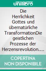 Die Herrlichkeit Gottes und übernatürliche TransformationDie geistlichen Prozesse der Herzensrevolution. E-book. Formato EPUB ebook di Phil Mason