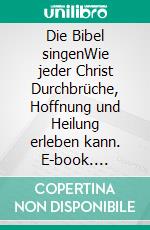 Die Bibel singenWie jeder Christ Durchbrüche, Hoffnung und Heilung erleben kann. E-book. Formato EPUB ebook di Julie Meyer