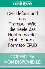 Der Elefant und das TrampolinWie die Seele das Hüpfen wieder lernt. E-book. Formato EPUB ebook