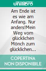 Am Ende ist es wie am Anfang. Nur anders!Mein Weg vom glücklichen Mönch zum glücklichen Ehemann. E-book. Formato EPUB ebook