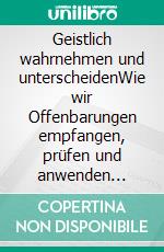 Geistlich wahrnehmen und unterscheidenWie wir Offenbarungen empfangen, prüfen und anwenden können. E-book. Formato EPUB ebook di James Goll