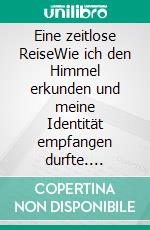 Eine zeitlose ReiseWie ich den Himmel erkunden und meine Identität empfangen durfte. E-book. Formato EPUB ebook di Luc Niebergall