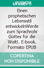 Einen prophetischen Lebensstil entwickelnWerde zum Sprachrohr Gottes für die Welt!. E-book. Formato EPUB ebook