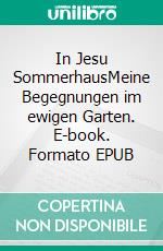 In Jesu SommerhausMeine Begegnungen im ewigen Garten. E-book. Formato EPUB ebook