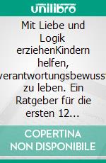 Mit Liebe und Logik erziehenKindern helfen, verantwortungsbewusst zu leben. Ein Ratgeber für die ersten 12 Lebensjahre. E-book. Formato EPUB ebook di Foster Cline