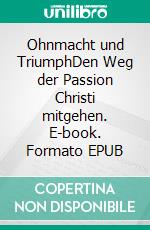 Ohnmacht und TriumphDen Weg der Passion Christi mitgehen. E-book. Formato EPUB ebook