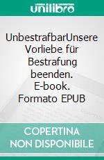 UnbestrafbarUnsere Vorliebe für Bestrafung beenden. E-book. Formato EPUB ebook