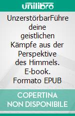 UnzerstörbarFühre deine geistlichen Kämpfe aus der Perspektive des Himmels. E-book. Formato EPUB ebook di Blake K. Healy