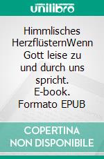 Himmlisches HerzflüsternWenn Gott leise zu und durch uns spricht. E-book. Formato EPUB ebook