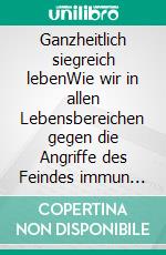 Ganzheitlich siegreich lebenWie wir in allen Lebensbereichen gegen die Angriffe des Feindes immun werden. E-book. Formato EPUB ebook