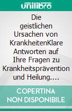 Die geistlichen Ursachen von KrankheitenKlare Antworten auf Ihre Fragen zu Krankheitsprävention und Heilung. E-book. Formato EPUB