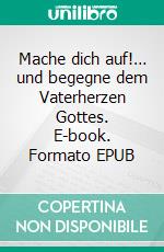 Mache dich auf!… und begegne dem Vaterherzen Gottes. E-book. Formato EPUB ebook