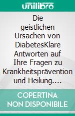 Die geistlichen Ursachen von DiabetesKlare Antworten auf Ihre Fragen zu Krankheitsprävention und Heilung. E-book. Formato EPUB ebook di Henry W. Wright