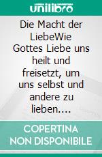 Die Macht der LiebeWie Gottes Liebe uns heilt und freisetzt, um uns selbst und andere zu lieben. E-book. Formato EPUB ebook di Cinzia Ceddia