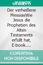 Der verheißene MessiasWie Jesus die Prophetien des Alten Testaments erfüllt hat. E-book. Formato EPUB