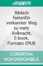 Biblisch fastenEin verkannter Weg zu mehr Vollmacht. E-book. Formato EPUB ebook