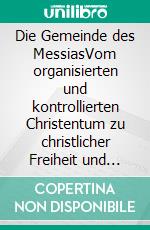 Die Gemeinde des MessiasVom organisierten und kontrollierten Christentum zu christlicher Freiheit und Verantwortung. E-book. Formato EPUB ebook