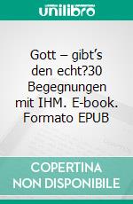 Gott – gibt’s den echt?30 Begegnungen mit IHM. E-book. Formato EPUB ebook