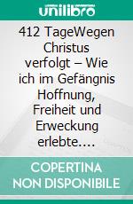 412 TageWegen Christus verfolgt – Wie ich im Gefängnis Hoffnung, Freiheit und Erweckung erlebte. E-book. Formato EPUB ebook